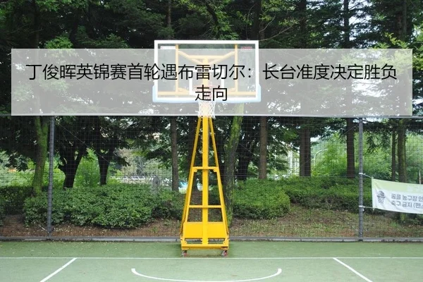 丁俊晖英锦赛首轮遇布雷切尔：长台准度决定胜负走向
