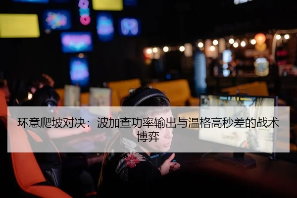 环意爬坡对决：波加查功率输出与温格高秒差的战术博弈